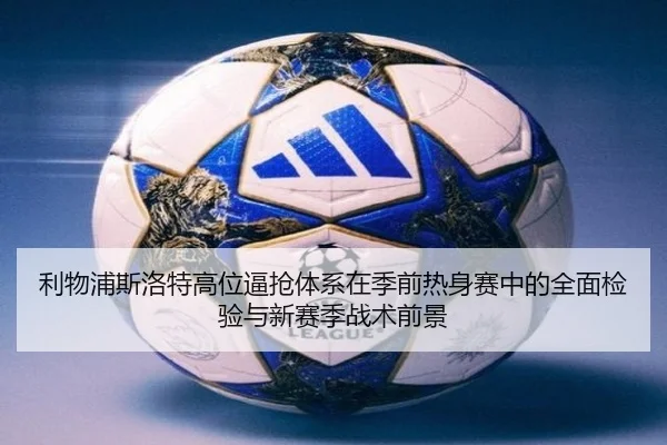 利物浦斯洛特高位逼抢体系在季前热身赛中的全面检验与新赛季战术前景