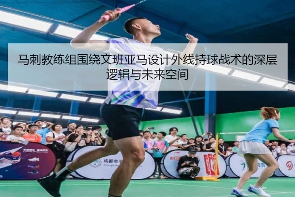 马刺教练组围绕文班亚马设计外线持球战术的深层逻辑与未来空间