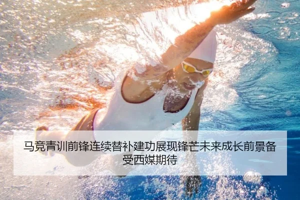 马竞青训前锋连续替补建功展现锋芒未来成长前景备受西媒期待